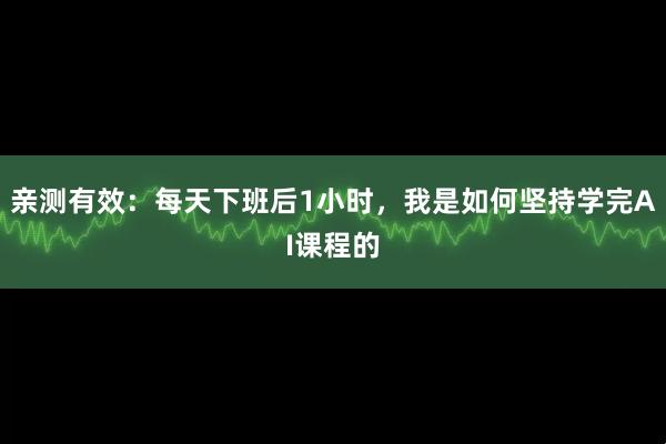 亲测有效：每天下班后1小时，我是如何坚持学完AI课程的